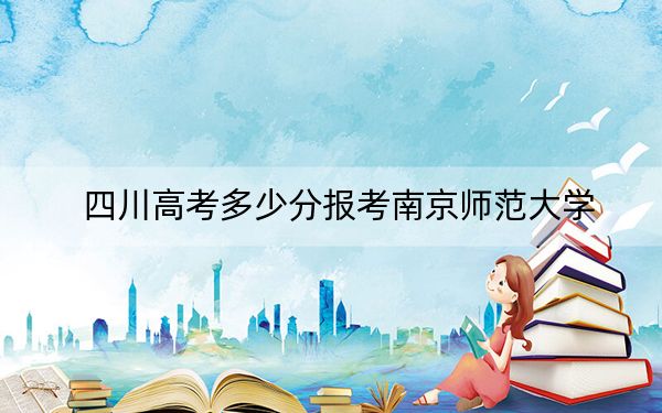 四川高考多少分报考南京师范大学？附2022-2024年最低录取分数线