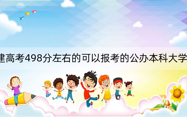 福建高考498分左右的可以报考的公办本科大学名单！