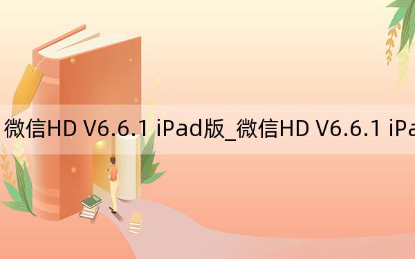 微信HD V6.6.1 iPad版_微信HD V6.6.1 iPad版免费下载