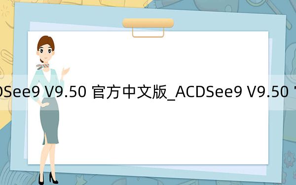 ACDSee9 V9.50 官方中文版_ACDSee9 V9.50 官方中文版免费下载