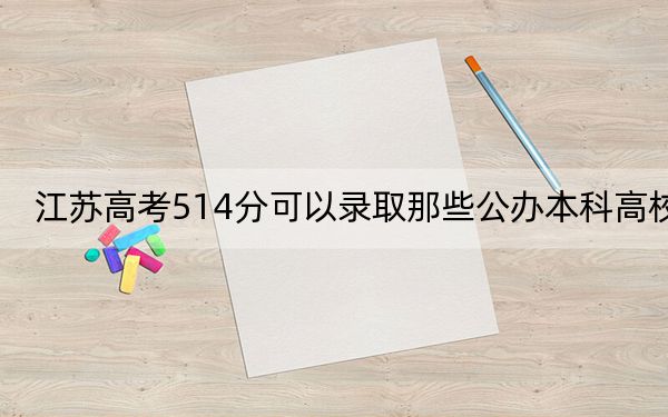 江苏高考514分可以录取那些公办本科高校？（附带近三年高校录取名单）