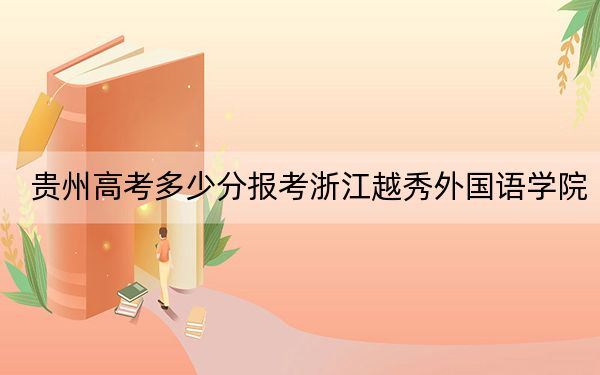 贵州高考多少分报考浙江越秀外国语学院？附2022-2024年最低录取分数线