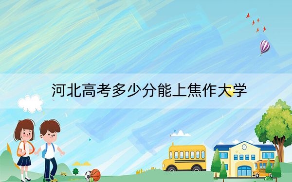 河北高考多少分能上焦作大学？2024年历史类最低393分 物理类最低425分