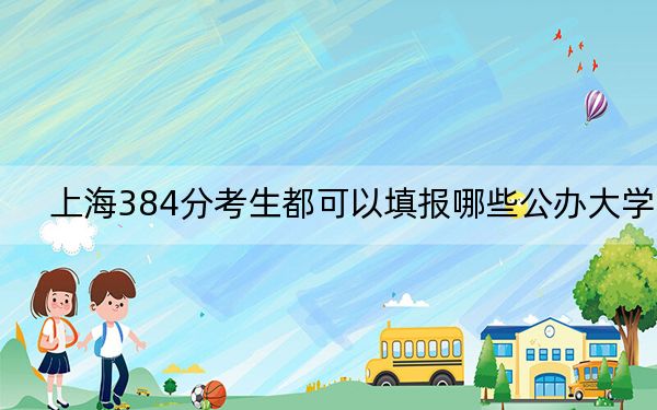 上海384分考生都可以填报哪些公办大学？（附带2022-2024年384录取名单）