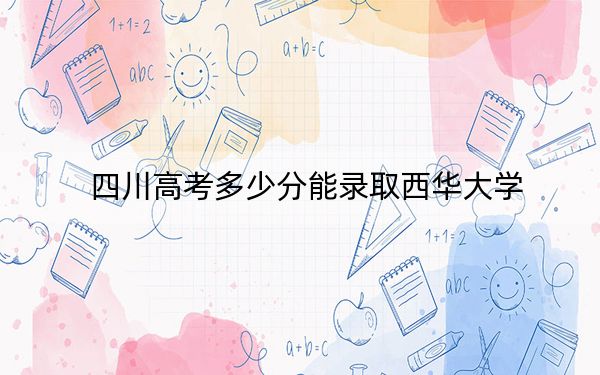 四川高考多少分能录取西华大学？2024年文科投档线549分 理科投档线562分