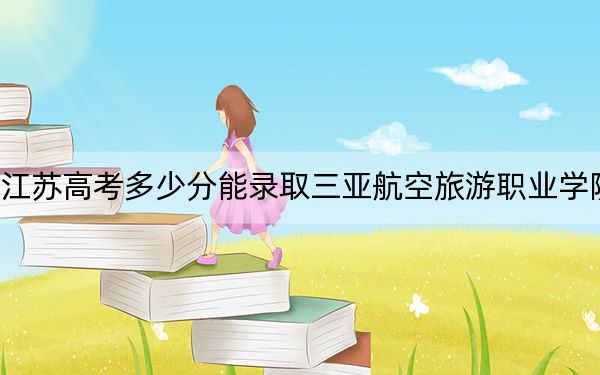 江苏高考多少分能录取三亚航空旅游职业学院？2024年历史类投档线220分 物理类303分