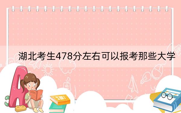 湖北考生478分左右可以报考那些大学？（附带2022-2024年478录取大学名单）