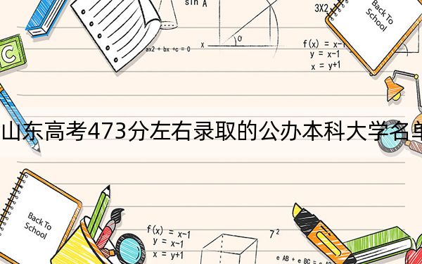 山东高考473分左右录取的公办本科大学名单！