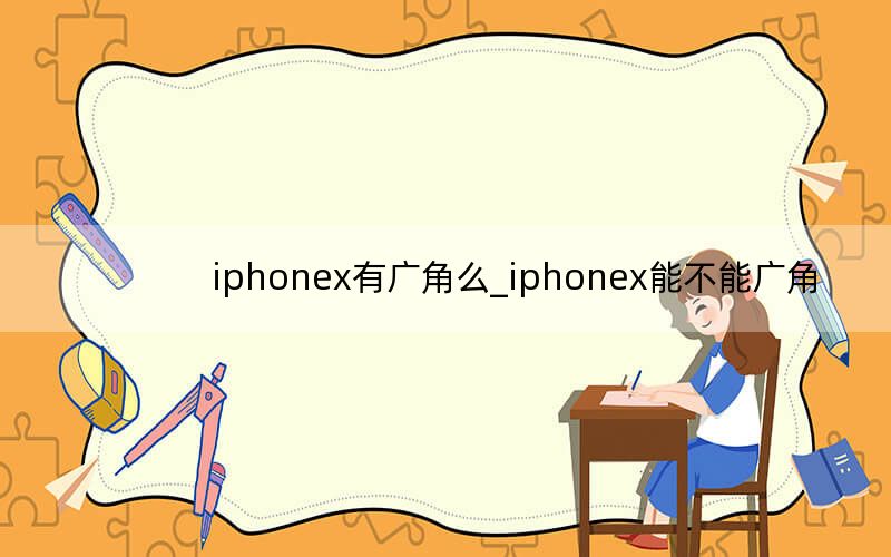 iphonex有广角么_iphonex能不能广角