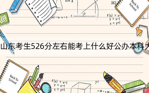 山东考生526分左右能考上什么好公办本科大学？