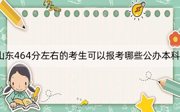 山东464分左右的考生可以报考哪些公办本科大学？