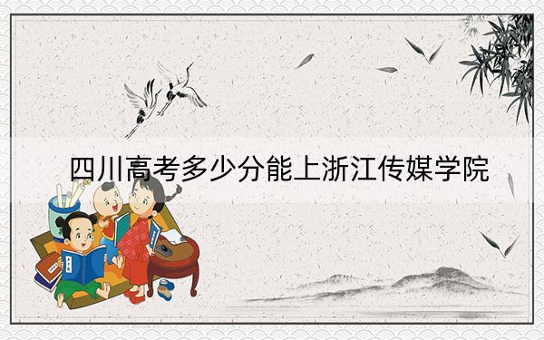 四川高考多少分能上浙江传媒学院？附2022-2024年最低录取分数线