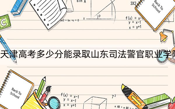 天津高考多少分能录取山东司法警官职业学院？附2022-2024年最低录取分数线