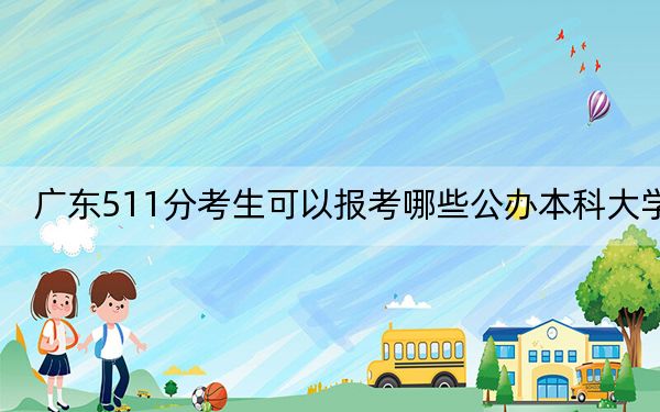 广东511分考生可以报考哪些公办本科大学？（供2025年考生参考）