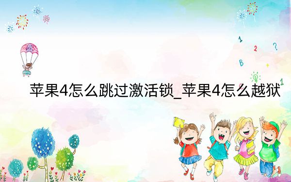 苹果4怎么跳过激活锁_苹果4怎么越狱