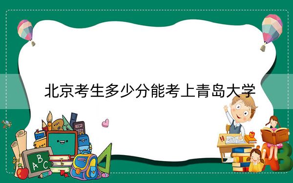 北京考生多少分能考上青岛大学？附2022-2024年最低录取分数线