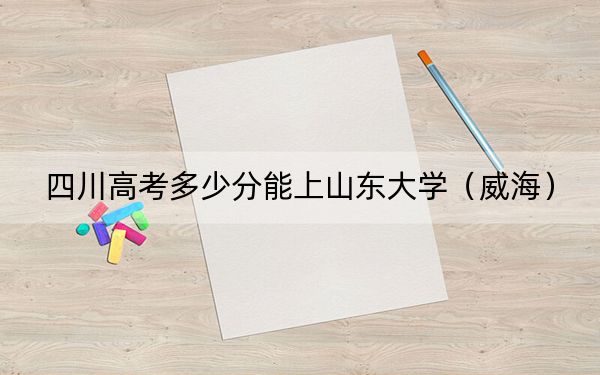 四川高考多少分能上山东大学（威海）？2024年文科投档线592分 理科录取分625分