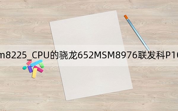 msm8225_CPU的骁龙652MSM8976联发科P10mt6755MTK及helioX20那个好