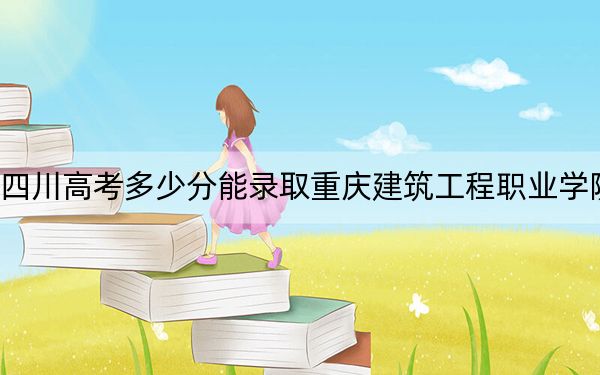 四川高考多少分能录取重庆建筑工程职业学院？附2022-2024年最低录取分数线