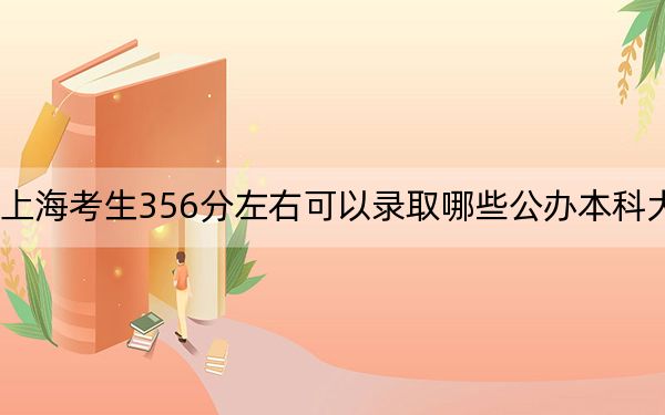 上海考生356分左右可以录取哪些公办本科大学？（供2025届高三考生参考）