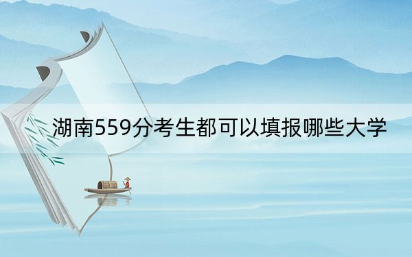 湖南559分考生都可以填报哪些大学？ 2025年高考可以填报46所大学