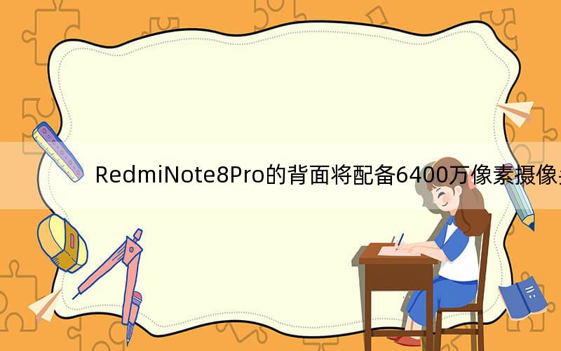 RedmiNote8Pro的背面将配备6400万像素摄像头