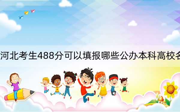 河北考生488分可以填报哪些公办本科高校名单？（附带2022-2024年488录取名单）