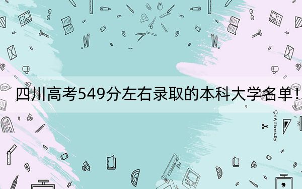 四川高考549分左右录取的本科大学名单！