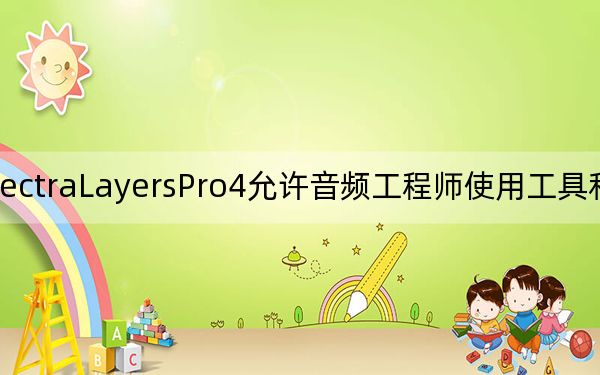 SpectraLayersPro4允许音频工程师使用工具和层以更直观