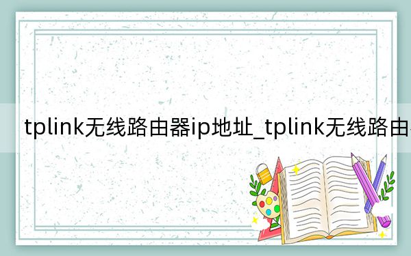 tplink无线路由器ip地址_tplink无线路由器ip