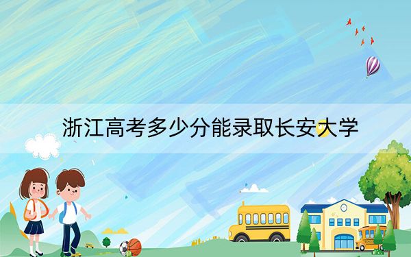 浙江高考多少分能录取长安大学？2024年综合最低分616分