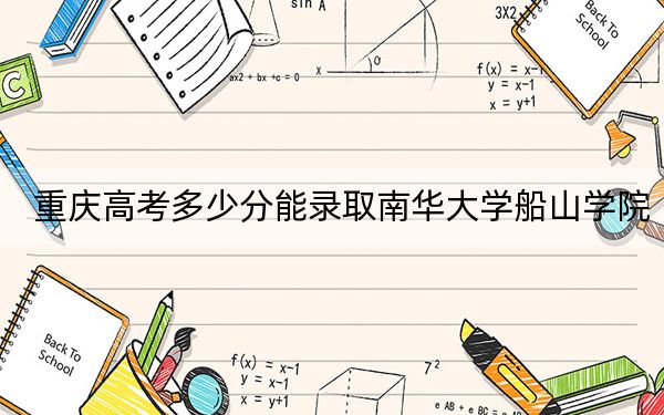 重庆高考多少分能录取南华大学船山学院？2024年历史类录取分484分 物理类投档线449分