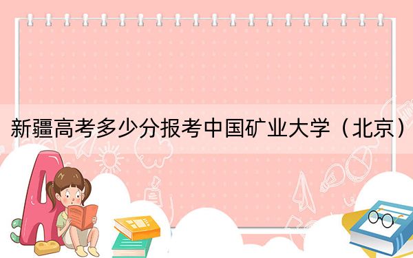 新疆高考多少分报考中国矿业大学（北京）？2024年投档线分