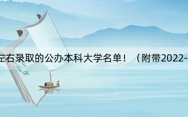 福建高考456分左右录取的公办本科大学名单！（附带2022-2024年456左右大学名单）