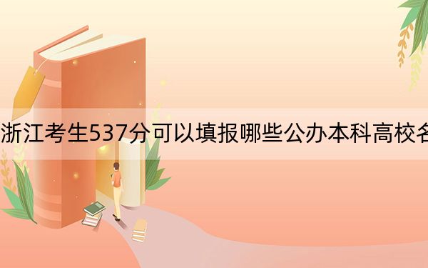 浙江考生537分可以填报哪些公办本科高校名单？（附带2022-2024年537左右大学名单）