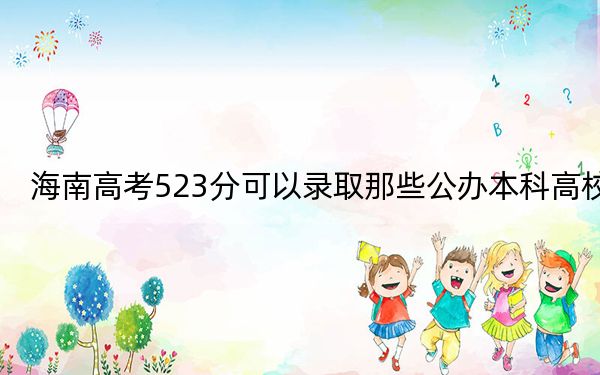 海南高考523分可以录取那些公办本科高校？ 2024年一共18所大学录取