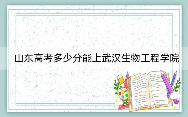 山东高考多少分能上武汉生物工程学院？2024年综合最低分455分