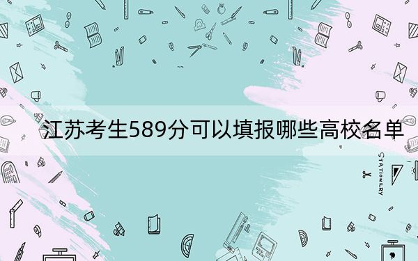 江苏考生589分可以填报哪些高校名单？ 2025年高考可以填报46所大学