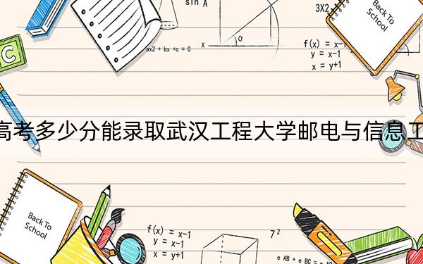 广东高考多少分能录取武汉工程大学邮电与信息工程学院？2024年历史类481分 物理类录取分493分