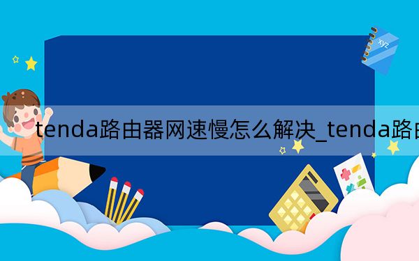 tenda路由器网速慢怎么解决_tenda路由器