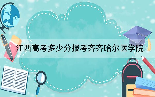 江西高考多少分报考齐齐哈尔医学院？附2022-2024年最低录取分数线