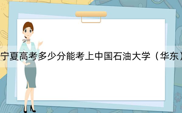 宁夏高考多少分能考上中国石油大学（华东）？附2022-2024年最低录取分数线