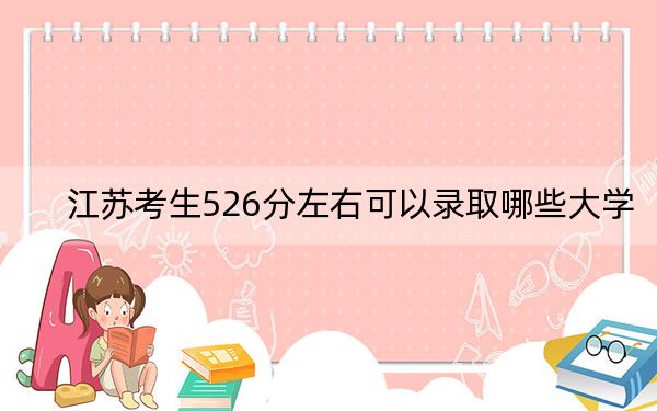 江苏考生526分左右可以录取哪些大学？ 2025年高考可以填报59所大学