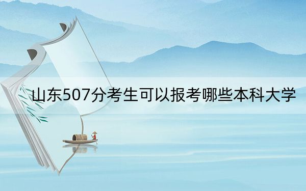 山东507分考生可以报考哪些本科大学？（附带近三年507分大学录取名单）