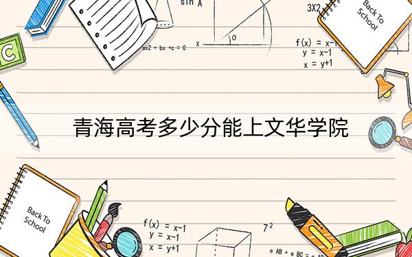 青海高考多少分能上文华学院？附2022-2024年院校最低投档线