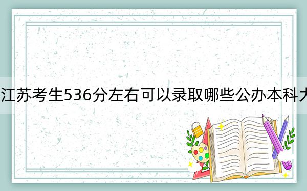 江苏考生536分左右可以录取哪些公办本科大学？（附带近三年536分大学录取名单）