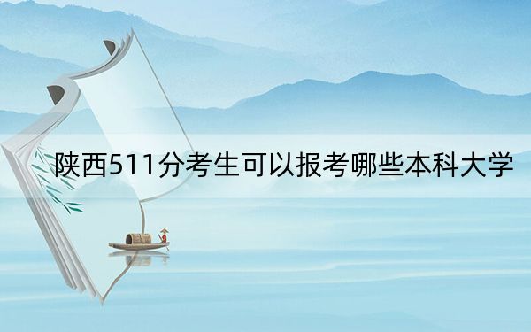 陕西511分考生可以报考哪些本科大学？（供2025届高三考生参考）