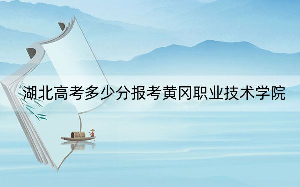 湖北高考多少分报考黄冈职业技术学院？2024年历史类最低305分 物理类录取分345分