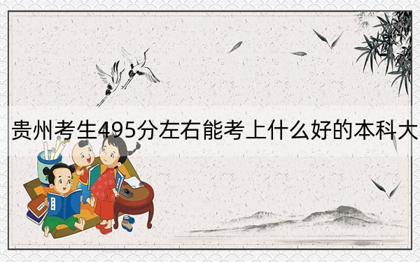 贵州考生495分左右能考上什么好的本科大学？ 2024年一共录取50所大学