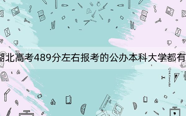 湖北高考489分左右报考的公办本科大学都有哪些？ 2025年高考可以填报70所大学